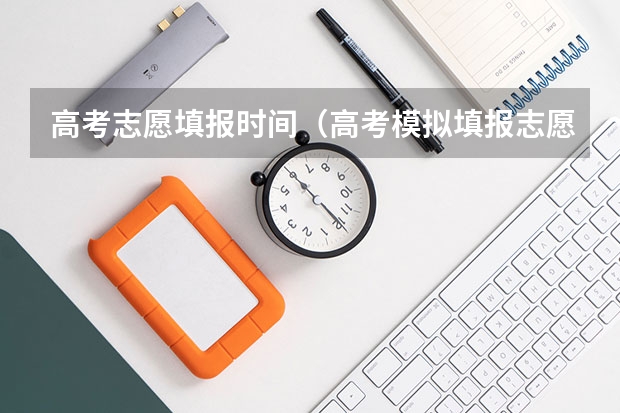 高考志愿填报时间（高考模拟填报志愿可以模拟几次啊？）