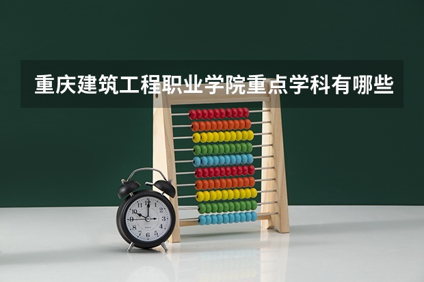 重庆建筑工程职业学院重点学科有哪些（学科评估）