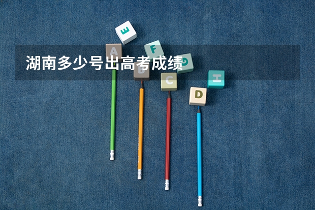 湖南多少号出高考成绩