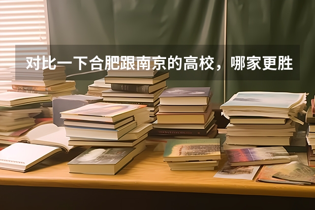对比一下合肥跟南京的高校，哪家更胜一筹？为什么？