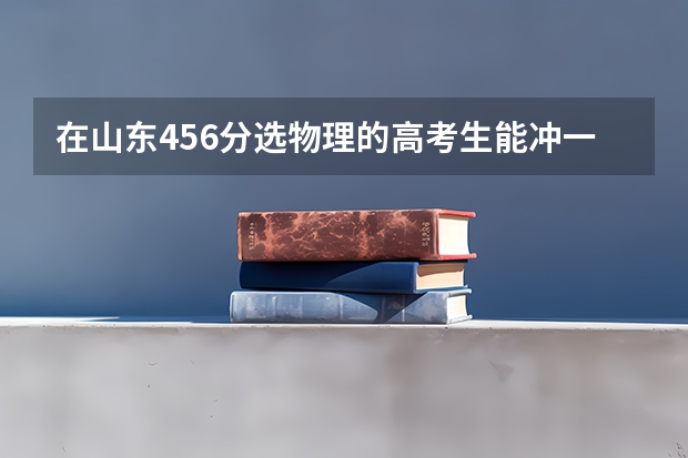 在山东456分选物理的高考生能冲一下外省公办本科吗