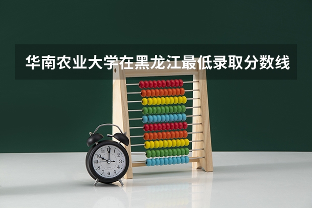 华南农业大学在黑龙江最低录取分数线介绍
