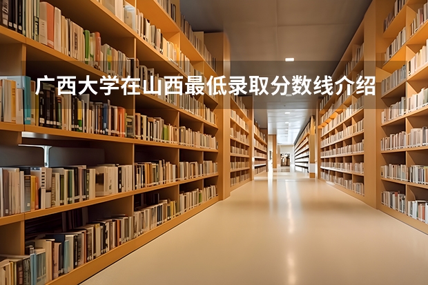 广西大学在山西最低录取分数线介绍
