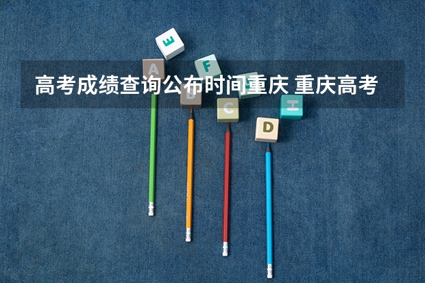 高考成绩查询公布时间重庆 重庆高考成绩查询时间