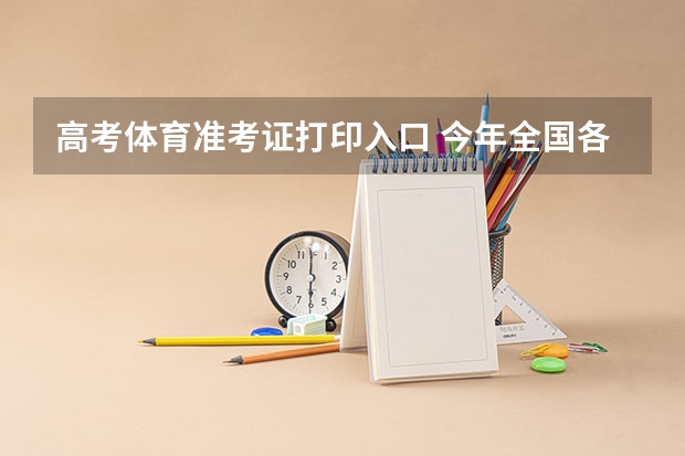 高考体育准考证打印入口 今年全国各省的高考志愿填报时间是几号？