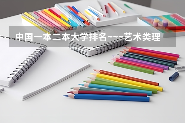 中国一本二本大学排名~~~艺术类理科类文科类~~（河南二本艺术类大学排名）