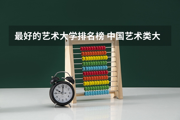 最好的艺术大学排名榜 中国艺术类大学排名前十名？