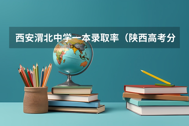 西安渭北中学一本录取率（陕西高考分数公布时间）