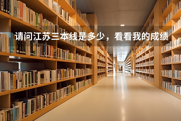 请问江苏三本线是多少，看看我的成绩能上什么三本？