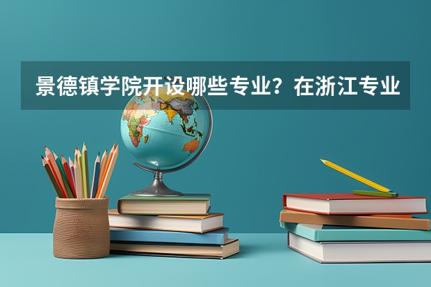 景德镇学院开设哪些专业？在浙江专业录取分数线
