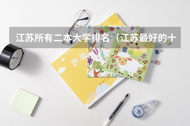 江苏所有二本大学排名（江苏最好的十所大学排名2023-盘点江苏省十大名牌大学(2023参考)）