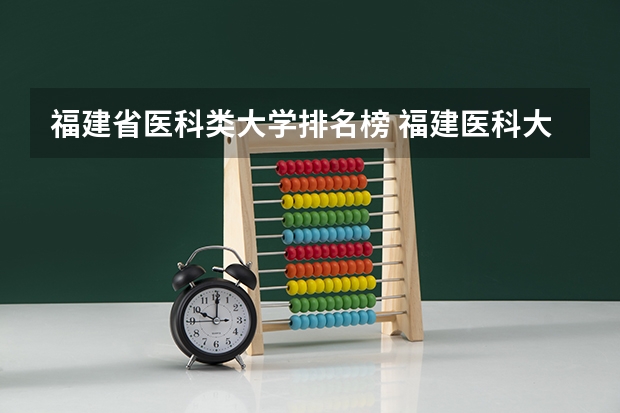 福建省医科类大学排名榜 福建医科大学招生章程