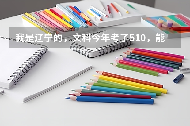 我是辽宁的，文科今年考了510，能上辽师二本吗？（新闻学、法学）