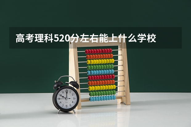 高考理科520分左右能上什么学校