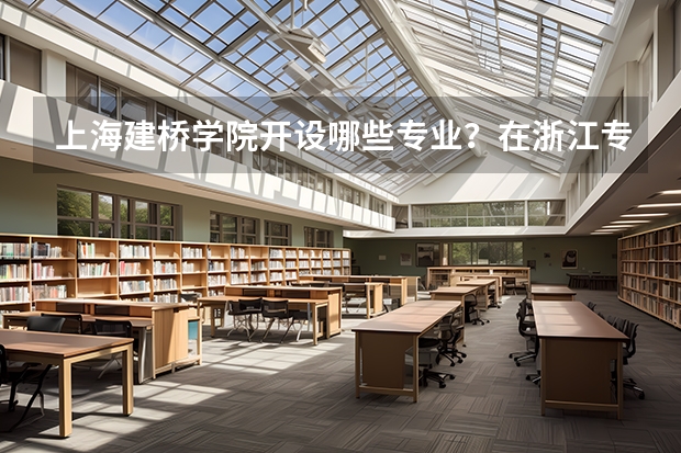 上海建桥学院开设哪些专业？在浙江专业录取分数线