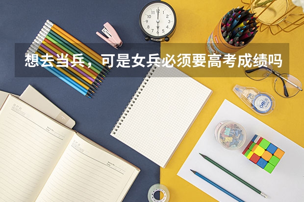 想去当兵，可是女兵必须要高考成绩吗