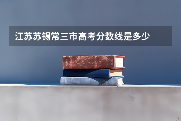 江苏苏锡常三市高考分数线是多少