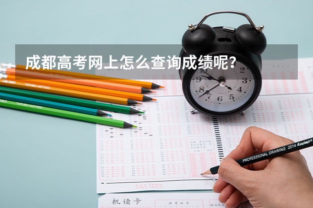 成都高考网上怎么查询成绩呢？
