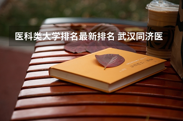 医科类大学排名最新排名 武汉同济医科大学排名全国第几