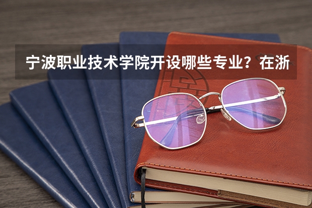 宁波职业技术学院开设哪些专业？在浙江专业录取分数线