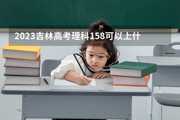 2023吉林高考理科158可以上什么大学
