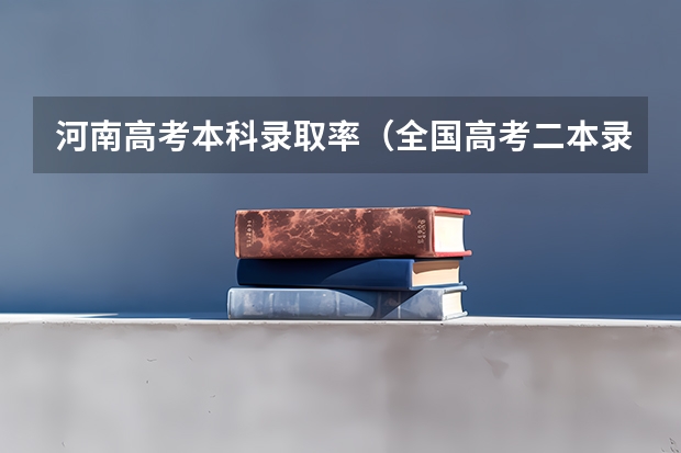 河南高考本科录取率（全国高考二本录取率）