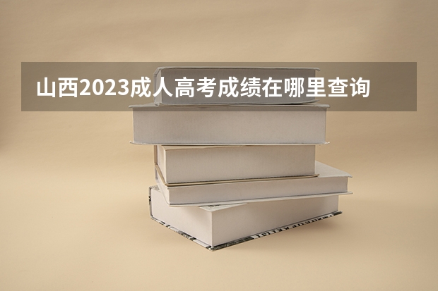 山西2023成人高考成绩在哪里查询 入口及网址是什么?