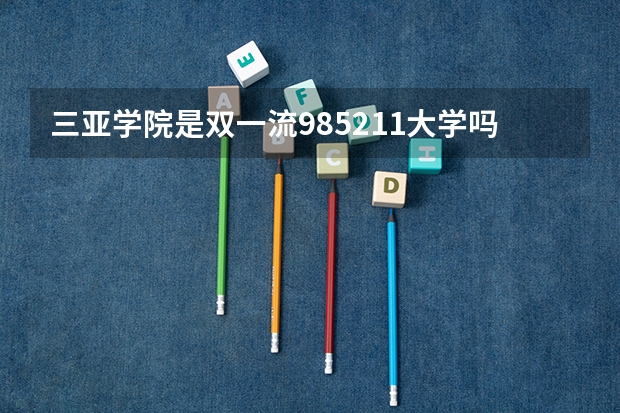 三亚学院是双一流/985/211大学吗?历年分数线是多少