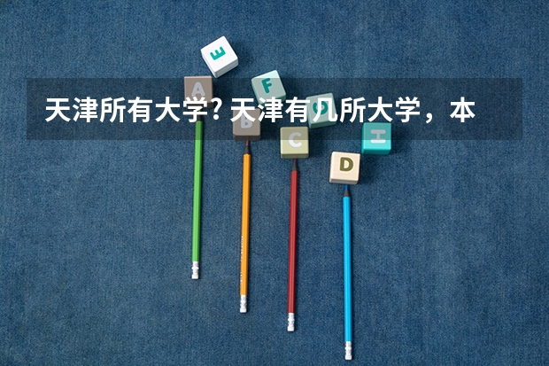 天津所有大学? 天津有几所大学,本科和专科,理科