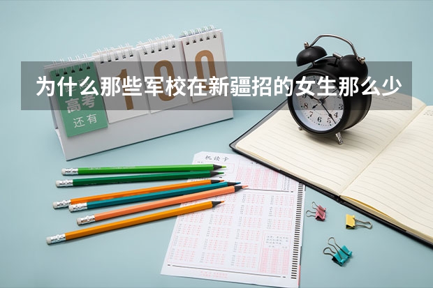 为什么那些军校在新疆招的女生那么少?怎么考啊、??