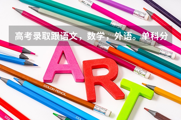 高考录取跟语文，数学，外语。单科分数有何关系？？如果低了会不录吗？？（总分达到该校的投档线）
