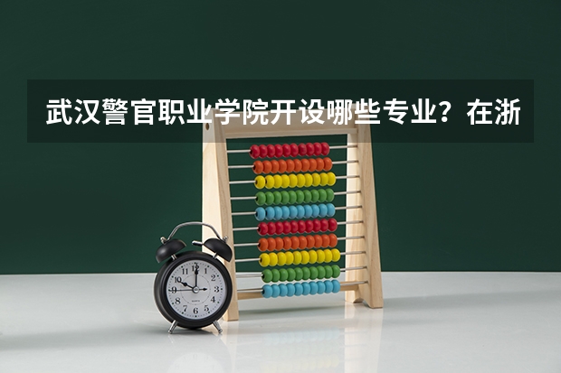 武汉警官职业学院开设哪些专业？在浙江专业录取分数线