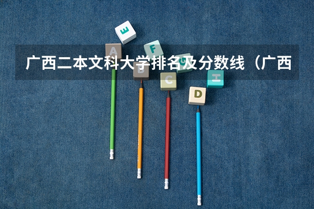 广西二本文科大学排名及分数线（广西有那些二本的好大学）