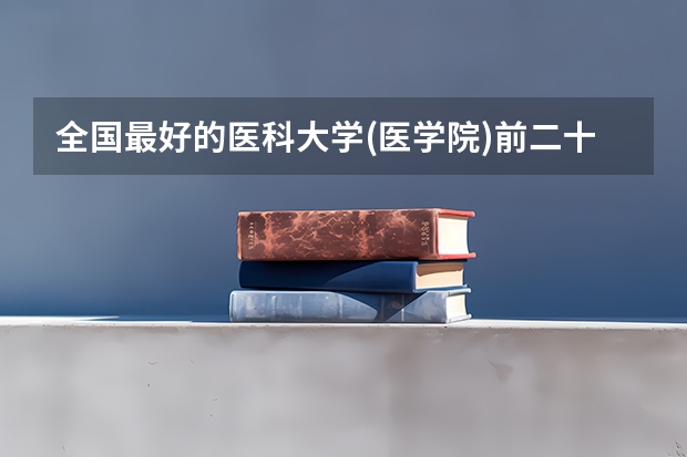 全国最好的医科大学(医学院)前二十排名,华科同济医学院排第五（中国10大医学院排名）