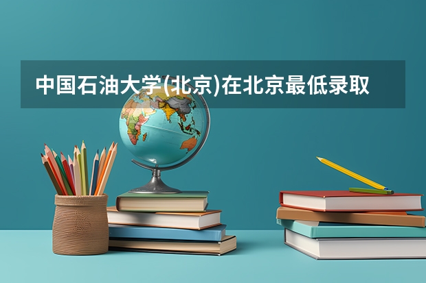 中国石油大学(北京)在北京最低录取分数线介绍