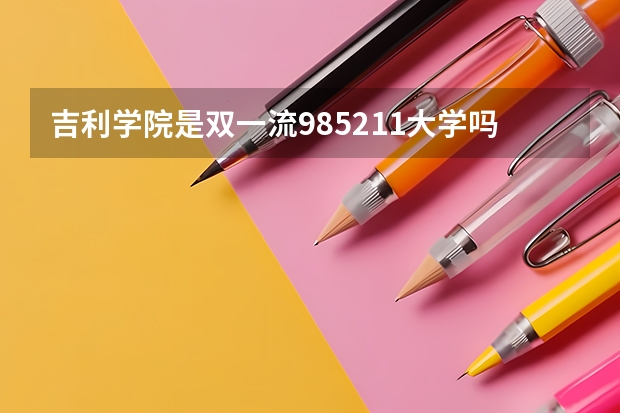 吉利学院是双一流/985/211大学吗?历年分数线是多少