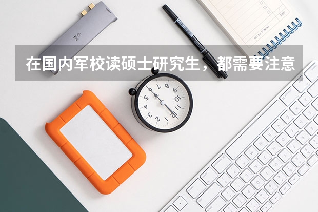 在国内军校读硕士研究生,都需要注意哪些事情?