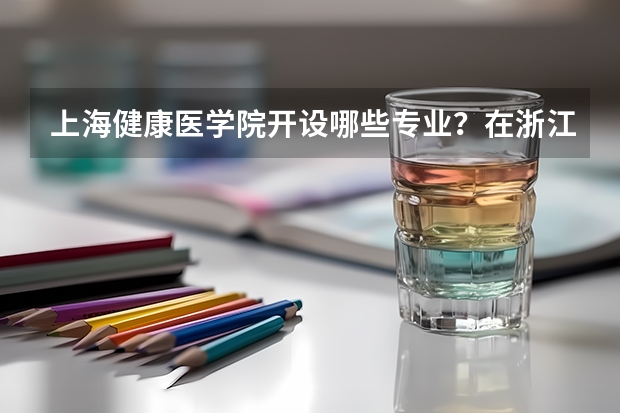 上海健康医学院开设哪些专业？在浙江专业录取分数线