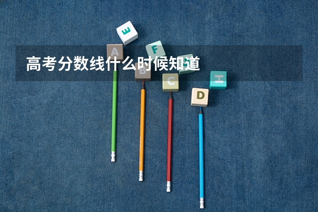 高考分数线什么时候知道
