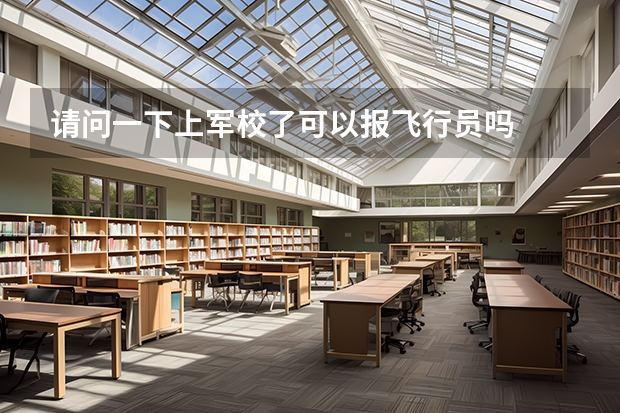 请问一下上军校了可以报飞行员吗