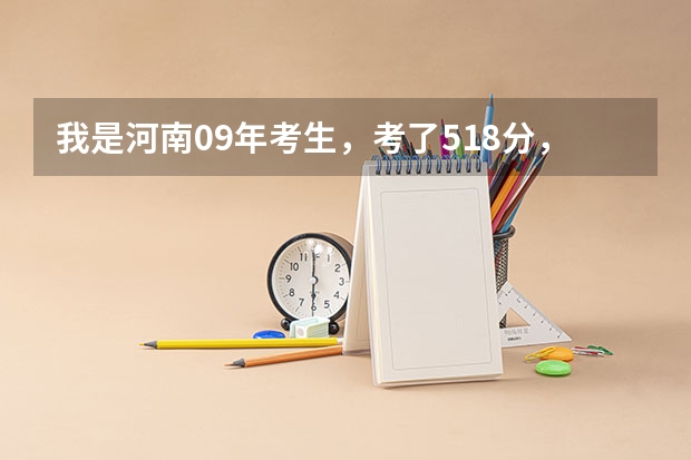 我是河南09年考生，考了518分，能上什么学校？