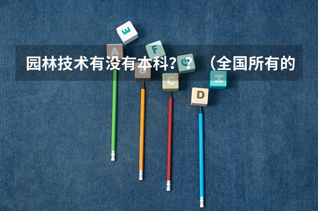 园林技术有没有本科？？（全国所有的林业类院校有那些?）