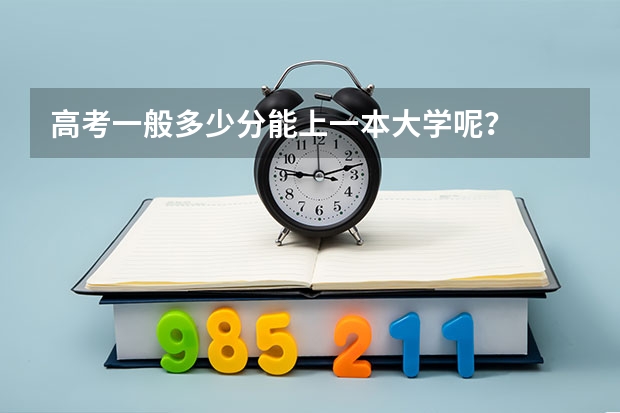 高考一般多少分能上一本大学呢？