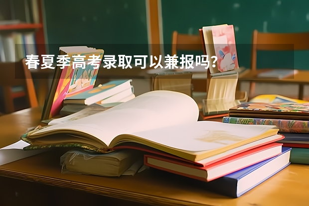 春夏季高考录取可以兼报吗?