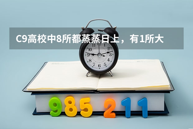 C9高校中8所都蒸蒸日上，有1所大学被挤出前10，你知道是哪一所吗？