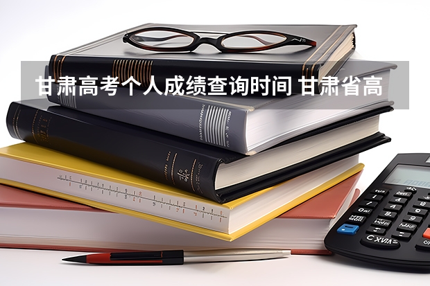 甘肃高考个人成绩查询时间 甘肃省高考成绩23日几点可以查询？