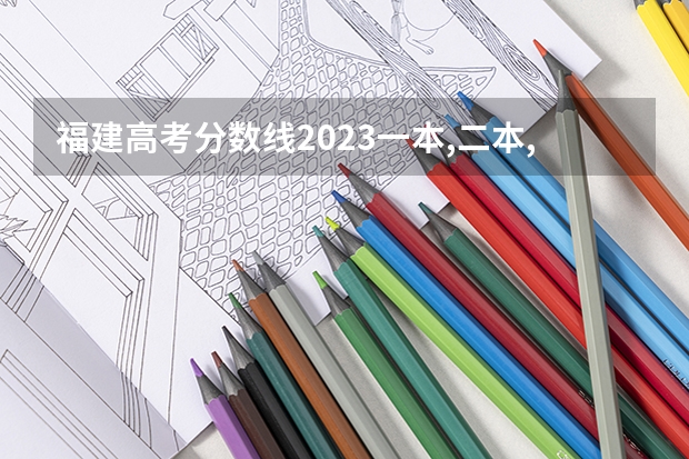 福建高考分数线2023一本,二本,专科分数线（福建省高考分数线排名表）