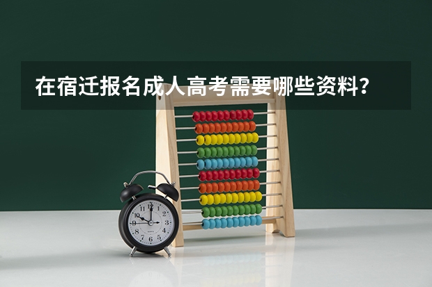 在宿迁报名成人高考需要哪些资料？
