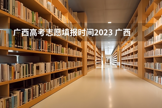 广西高考志愿填报时间2023 广西高考各批次填志愿时间？