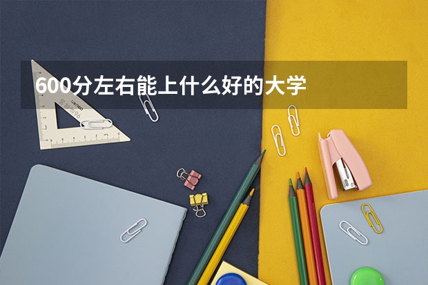 600分左右能上什么好的大学